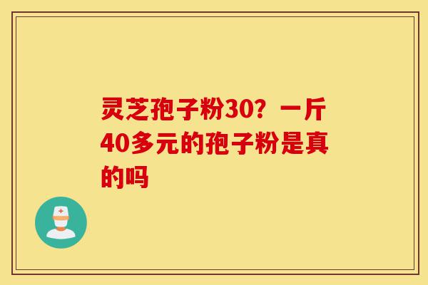 灵芝孢子粉30?一斤40多元的孢子粉是真的吗-第1张图片-灵芝之家 灵芝孢子粉30?一斤40多元的孢子粉是真的吗-第1张图片-灵芝之家