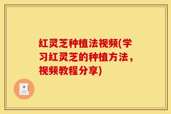 红灵芝种植法视频(学习红灵芝的种植方法,视频教程分享)-第1张图片-灵芝之家 红灵芝种植法视频(学习红灵芝的种植方法,视频教程分享)-第1张图片-灵芝之家