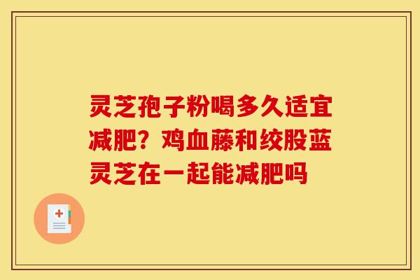 灵芝孢子粉喝多久适宜减肥?鸡血藤和绞股蓝灵芝在一起能减肥吗-第1张图片-灵芝之家 灵芝孢子粉喝多久适宜减肥?鸡血藤和绞股蓝灵芝在一起能减肥吗-第1张图片-灵芝之家