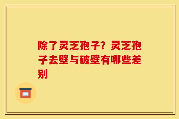 除了灵芝孢子?灵芝孢子去壁与破壁有哪些差别-第1张图片-灵芝之家 除了灵芝孢子?灵芝孢子去壁与破壁有哪些差别-第1张图片-灵芝之家