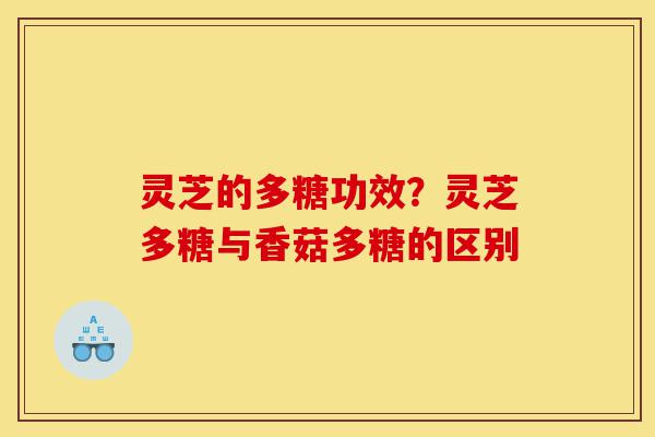 灵芝的多糖功效？灵芝多糖与香菇多糖的区别-第1张图片-灵芝之家