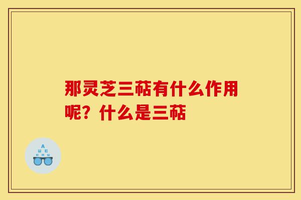 那灵芝三萜有什么作用呢?什么是三萜-第1张图片-灵芝之家 那灵芝三萜有什么作用呢?什么是三萜-第1张图片-灵芝之家