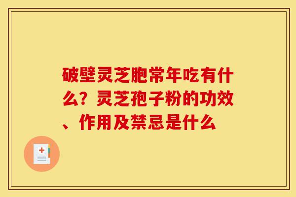 破壁灵芝胞常年吃有什么?灵芝孢子粉的功效、作用及禁忌是什么-第1张图片-灵芝之家 破壁灵芝胞常年吃有什么?灵芝孢子粉的功效、作用及禁忌是什么-第1张图片-灵芝之家
