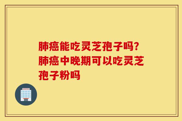 肺癌能吃灵芝孢子吗?肺癌中晚期可以吃灵芝孢子粉吗-第1张图片-灵芝之家 肺癌能吃灵芝孢子吗?肺癌中晚期可以吃灵芝孢子粉吗-第1张图片-灵芝之家
