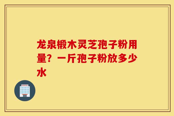 龙泉椴木灵芝孢子粉用量?一斤孢子粉放多少水-第1张图片-灵芝之家 龙泉椴木灵芝孢子粉用量?一斤孢子粉放多少水-第1张图片-灵芝之家