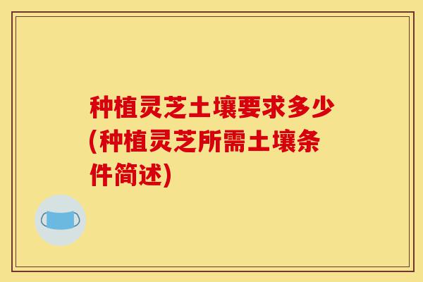 种植灵芝土壤要求多少(种植灵芝所需土壤条件简述)-第1张图片-灵芝之家 种植灵芝土壤要求多少(种植灵芝所需土壤条件简述)-第1张图片-灵芝之家