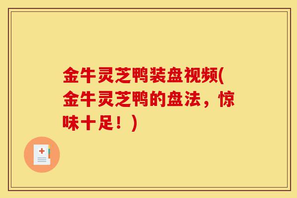 金牛灵芝鸭装盘视频(金牛灵芝鸭的盘法,惊味十足!)-第1张图片-灵芝之家 金牛灵芝鸭装盘视频(金牛灵芝鸭的盘法,惊味十足!)-第1张图片-灵芝之家
