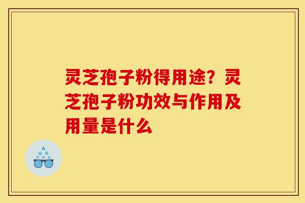 灵芝孢子粉得用途?灵芝孢子粉功效与作用及用量是什么-第1张图片-灵芝之家 灵芝孢子粉得用途?灵芝孢子粉功效与作用及用量是什么-第1张图片-灵芝之家