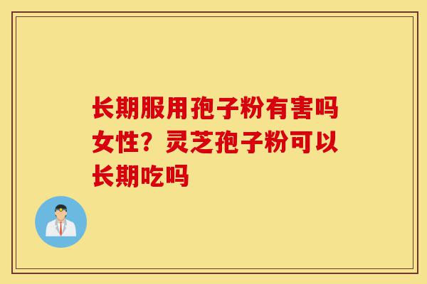 长期服用孢子粉有害吗女性?灵芝孢子粉可以长期吃吗-第1张图片-灵芝之家 长期服用孢子粉有害吗女性?灵芝孢子粉可以长期吃吗-第1张图片-灵芝之家