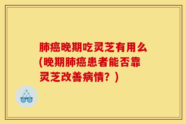 肺癌晚期吃灵芝有用么(晚期肺癌患者能否靠灵芝改善病情?)-第1张图片-灵芝之家 肺癌晚期吃灵芝有用么(晚期肺癌患者能否靠灵芝改善病情?)-第1张图片-灵芝之家