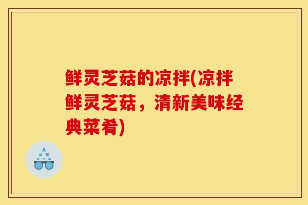 鲜灵芝菇的凉拌(凉拌鲜灵芝菇，清新美味经典菜肴)-第1张图片-灵芝之家