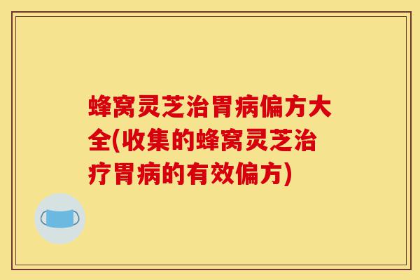 蜂窝灵芝治胃病偏方大全(收集的蜂窝灵芝治疗胃病的有效偏方)-第1张图片-灵芝之家 蜂窝灵芝治胃病偏方大全(收集的蜂窝灵芝治疗胃病的有效偏方)-第1张图片-灵芝之家