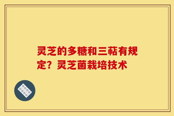 灵芝的多糖和三萜有规定?灵芝菌栽培技术-第1张图片-灵芝之家 灵芝的多糖和三萜有规定?灵芝菌栽培技术-第1张图片-灵芝之家