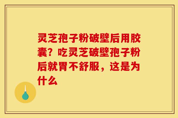 灵芝孢子粉破壁后用胶囊?吃灵芝破壁孢子粉后就胃不舒服,这是为什么-第1张图片-灵芝之家 灵芝孢子粉破壁后用胶囊?吃灵芝破壁孢子粉后就胃不舒服,这是为什么-第1张图片-灵芝之家