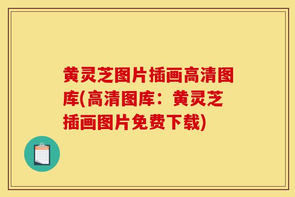 黄灵芝图片插画高清图库(高清图库:黄灵芝插画图片免费下载)-第1张图片-灵芝之家 黄灵芝图片插画高清图库(高清图库:黄灵芝插画图片免费下载)-第1张图片-灵芝之家