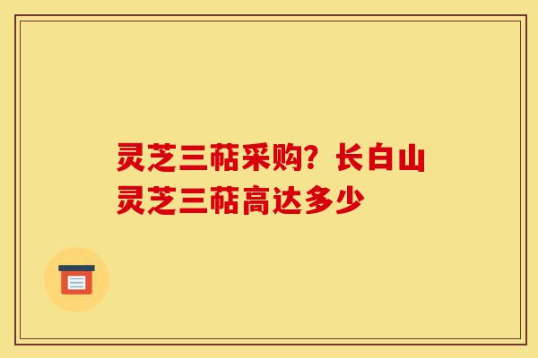 灵芝三萜采购?长白山灵芝三萜高达多少-第1张图片-灵芝之家 灵芝三萜采购?长白山灵芝三萜高达多少-第1张图片-灵芝之家