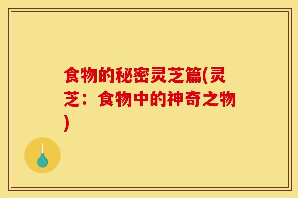 食物的秘密灵芝篇(灵芝:食物中的神奇之物)-第1张图片-灵芝之家 食物的秘密灵芝篇(灵芝:食物中的神奇之物)-第1张图片-灵芝之家