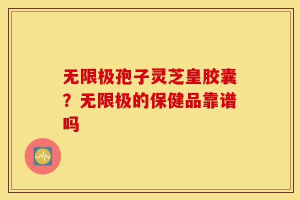 无限极孢子灵芝皇胶囊?无限极的保健品靠谱吗-第1张图片-灵芝之家 无限极孢子灵芝皇胶囊?无限极的保健品靠谱吗-第1张图片-灵芝之家
