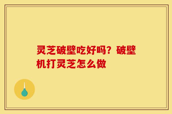 灵芝破壁吃好吗?破壁机打灵芝怎么做-第1张图片-灵芝之家 灵芝破壁吃好吗?破壁机打灵芝怎么做-第1张图片-灵芝之家