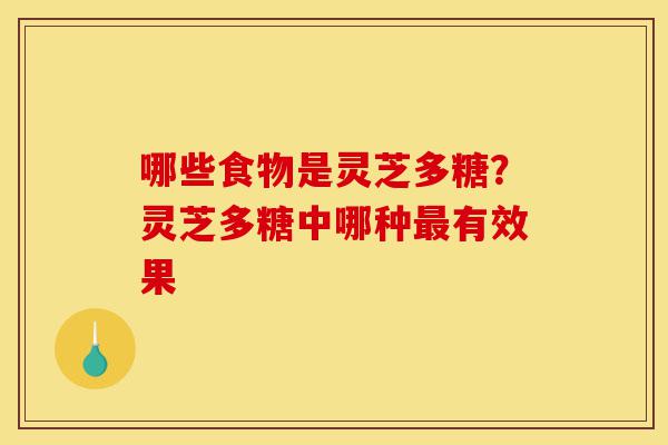 哪些食物是灵芝多糖?灵芝多糖中哪种最有效果-第1张图片-灵芝之家 哪些食物是灵芝多糖?灵芝多糖中哪种最有效果-第1张图片-灵芝之家