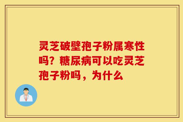 灵芝破壁孢子粉属寒性吗?糖尿病可以吃灵芝孢子粉吗,为什么-第1张图片-灵芝之家 灵芝破壁孢子粉属寒性吗?糖尿病可以吃灵芝孢子粉吗,为什么-第1张图片-灵芝之家