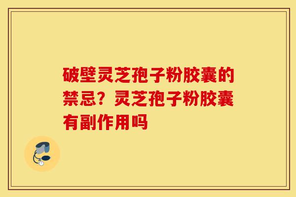 破壁灵芝孢子粉胶囊的禁忌?灵芝孢子粉胶囊有副作用吗-第1张图片-灵芝之家 破壁灵芝孢子粉胶囊的禁忌?灵芝孢子粉胶囊有副作用吗-第1张图片-灵芝之家