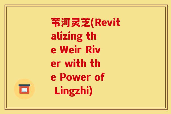 苇河灵芝(Revitalizing the Weir River with the Power of Lingzhi)-第1张图片-灵芝之家 苇河灵芝(Revitalizing the Weir River with the Power of Lingzhi)-第1张图片-灵芝之家
