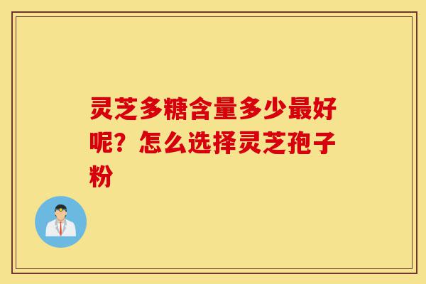 灵芝多糖含量多少最好呢?怎么选择灵芝孢子粉-第1张图片-灵芝之家 灵芝多糖含量多少最好呢?怎么选择灵芝孢子粉-第1张图片-灵芝之家