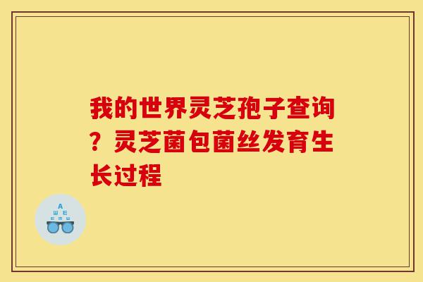 我的世界灵芝孢子查询?灵芝菌包菌丝发育生长过程-第1张图片-灵芝之家 我的世界灵芝孢子查询?灵芝菌包菌丝发育生长过程-第1张图片-灵芝之家