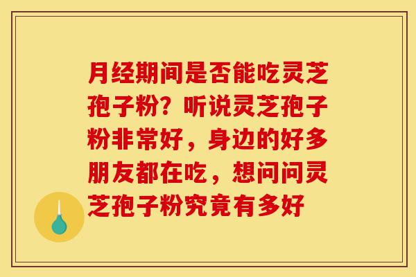 月经期间是否能吃灵芝孢子粉?听说灵芝孢子粉非常好,身边的好多朋友都在吃,想问问灵芝孢子粉究竟有多好-第1张图片-灵芝之家 月经期间是否能吃灵芝孢子粉?听说灵芝孢子粉非常好,身边的好多朋友都在吃,想问问灵芝孢子粉究竟有多好-第1张图片-灵芝之家