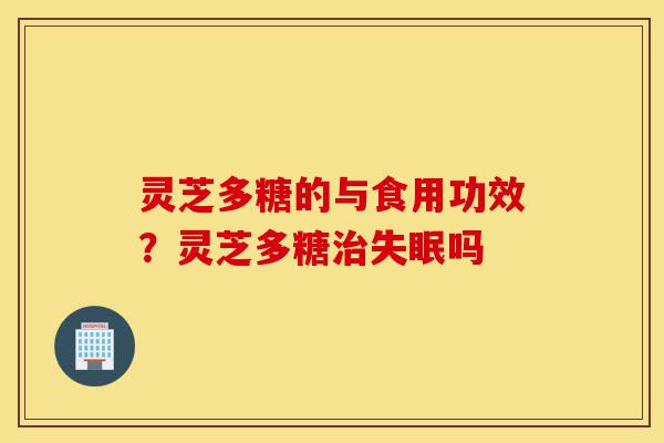 灵芝多糖的与食用功效?灵芝多糖治失眠吗-第1张图片-灵芝之家 灵芝多糖的与食用功效?灵芝多糖治失眠吗-第1张图片-灵芝之家