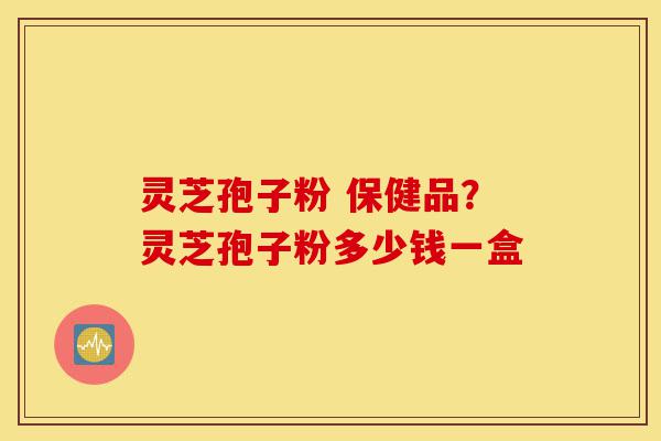 灵芝孢子粉 保健品?灵芝孢子粉多少钱一盒-第1张图片-灵芝之家 灵芝孢子粉 保健品?灵芝孢子粉多少钱一盒-第1张图片-灵芝之家
