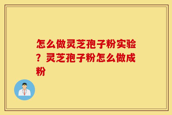 怎么做灵芝孢子粉实验?灵芝孢子粉怎么做成粉-第1张图片-灵芝之家 怎么做灵芝孢子粉实验?灵芝孢子粉怎么做成粉-第1张图片-灵芝之家