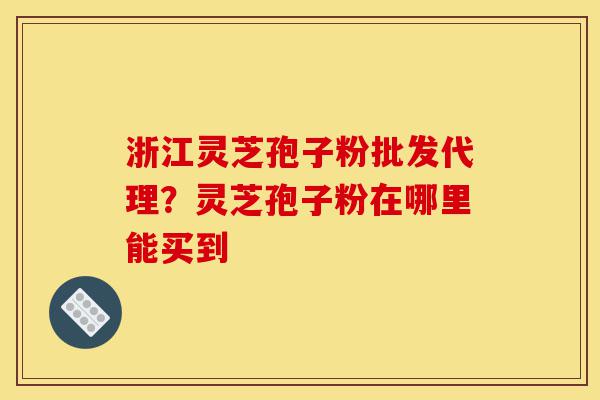 浙江灵芝孢子粉批发代理?灵芝孢子粉在哪里能买到-第1张图片-灵芝之家 浙江灵芝孢子粉批发代理?灵芝孢子粉在哪里能买到-第1张图片-灵芝之家