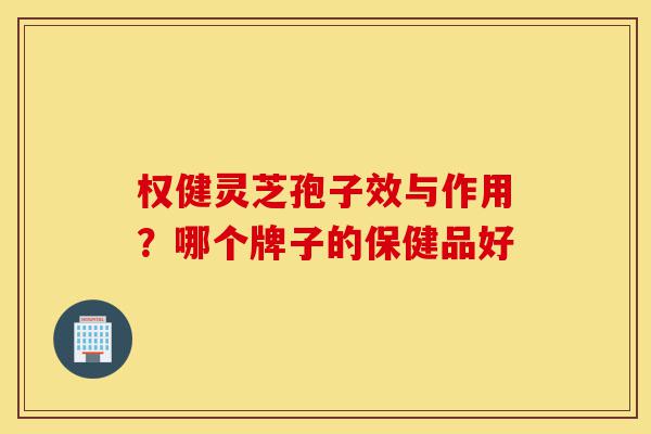 权健灵芝孢子效与作用?哪个牌子的保健品好-第1张图片-灵芝之家 权健灵芝孢子效与作用?哪个牌子的保健品好-第1张图片-灵芝之家