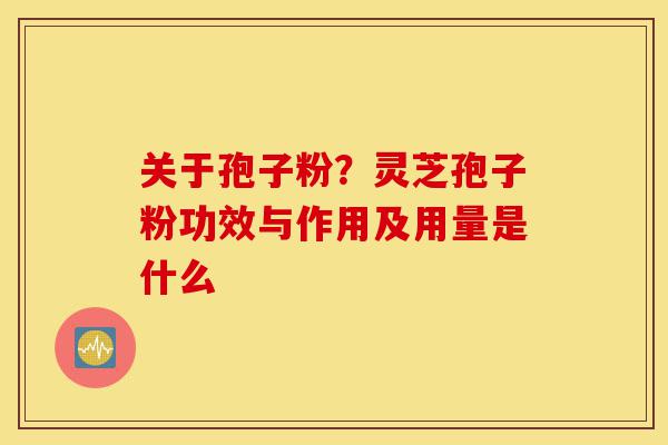 关于孢子粉?灵芝孢子粉功效与作用及用量是什么-第1张图片-灵芝之家 关于孢子粉?灵芝孢子粉功效与作用及用量是什么-第1张图片-灵芝之家
