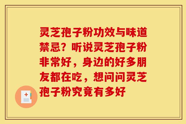 灵芝孢子粉功效与味道禁忌?听说灵芝孢子粉非常好,身边的好多朋友都在吃,想问问灵芝孢子粉究竟有多好-第1张图片-灵芝之家 灵芝孢子粉功效与味道禁忌?听说灵芝孢子粉非常好,身边的好多朋友都在吃,想问问灵芝孢子粉究竟有多好-第1张图片-灵芝之家