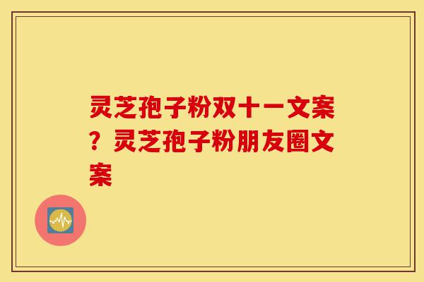 灵芝孢子粉双十一文案?灵芝孢子粉朋友圈文案-第1张图片-灵芝之家 灵芝孢子粉双十一文案?灵芝孢子粉朋友圈文案-第1张图片-灵芝之家