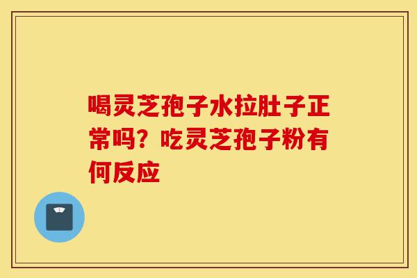 喝灵芝孢子水拉肚子正常吗?吃灵芝孢子粉有何反应-第1张图片-灵芝之家 喝灵芝孢子水拉肚子正常吗?吃灵芝孢子粉有何反应-第1张图片-灵芝之家