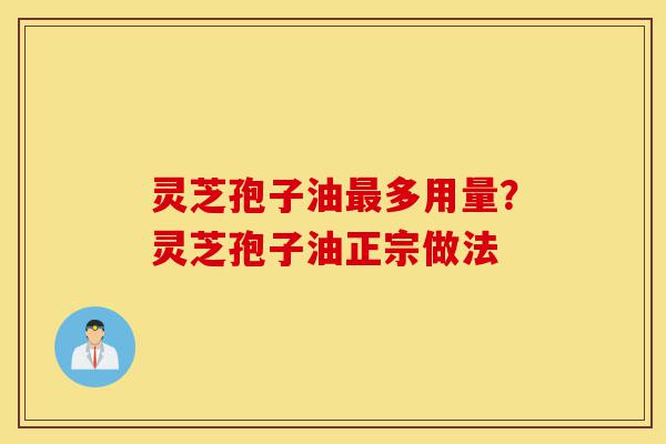 灵芝孢子油最多用量?灵芝孢子油正宗做法-第1张图片-灵芝之家 灵芝孢子油最多用量?灵芝孢子油正宗做法-第1张图片-灵芝之家