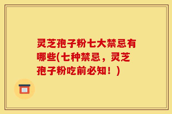 灵芝孢子粉七大禁忌有哪些(七种禁忌,灵芝孢子粉吃前必知!)-第1张图片-灵芝之家 灵芝孢子粉七大禁忌有哪些(七种禁忌,灵芝孢子粉吃前必知!)-第1张图片-灵芝之家