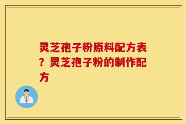 灵芝孢子粉原料配方表?灵芝孢子粉的制作配方-第1张图片-灵芝之家 灵芝孢子粉原料配方表?灵芝孢子粉的制作配方-第1张图片-灵芝之家