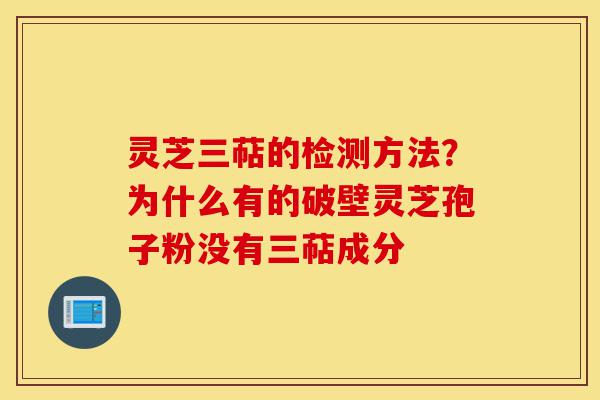 灵芝三萜的检测方法?为什么有的破壁灵芝孢子粉没有三萜成分-第1张图片-灵芝之家 灵芝三萜的检测方法?为什么有的破壁灵芝孢子粉没有三萜成分-第1张图片-灵芝之家