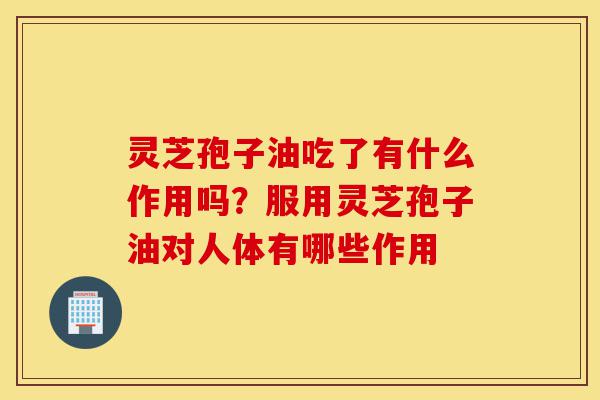 灵芝孢子油吃了有什么作用吗?服用灵芝孢子油对人体有哪些作用-第1张图片-灵芝之家 灵芝孢子油吃了有什么作用吗?服用灵芝孢子油对人体有哪些作用-第1张图片-灵芝之家