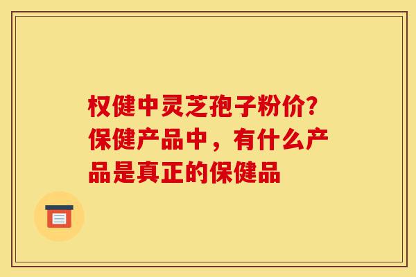 权健中灵芝孢子粉价?保健产品中,有什么产品是真正的保健品-第1张图片-灵芝之家 权健中灵芝孢子粉价?保健产品中,有什么产品是真正的保健品-第1张图片-灵芝之家