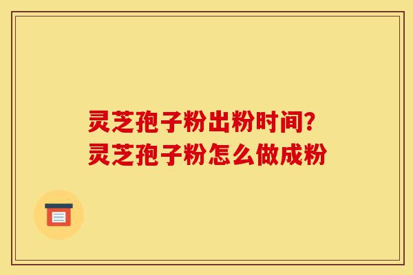 灵芝孢子粉出粉时间?灵芝孢子粉怎么做成粉-第1张图片-灵芝之家 灵芝孢子粉出粉时间?灵芝孢子粉怎么做成粉-第1张图片-灵芝之家