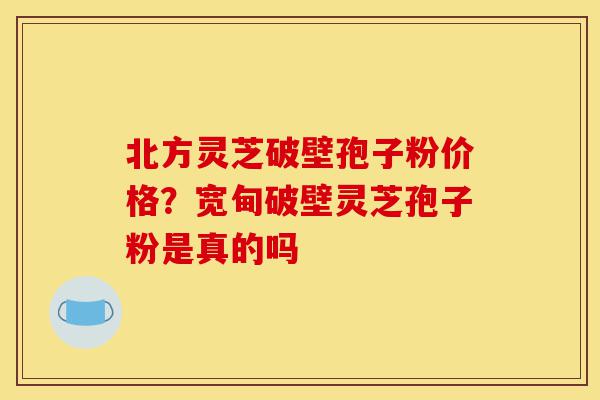 北方灵芝破壁孢子粉价格?宽甸破壁灵芝孢子粉是真的吗-第1张图片-灵芝之家 北方灵芝破壁孢子粉价格?宽甸破壁灵芝孢子粉是真的吗-第1张图片-灵芝之家