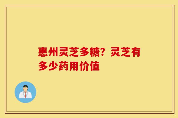 惠州灵芝多糖?灵芝有多少药用价值-第1张图片-灵芝之家 惠州灵芝多糖?灵芝有多少药用价值-第1张图片-灵芝之家