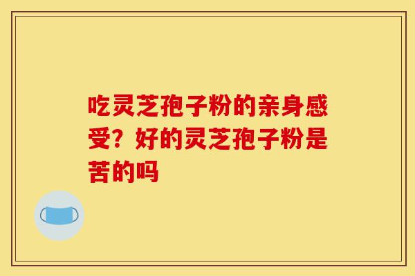 吃灵芝孢子粉的亲身感受?好的灵芝孢子粉是苦的吗-第1张图片-灵芝之家 吃灵芝孢子粉的亲身感受?好的灵芝孢子粉是苦的吗-第1张图片-灵芝之家