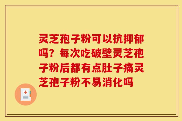 灵芝孢子粉可以抗抑郁吗?每次吃破壁灵芝孢子粉后都有点肚子痛灵芝孢子粉不易消化吗-第1张图片-灵芝之家 灵芝孢子粉可以抗抑郁吗?每次吃破壁灵芝孢子粉后都有点肚子痛灵芝孢子粉不易消化吗-第1张图片-灵芝之家